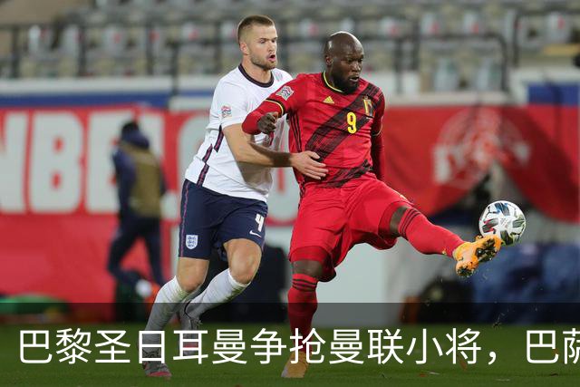 巴黎圣日耳曼争抢曼联小将，巴萨面临激烈竞争
